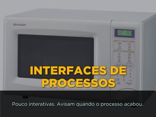 INTERFACES DE
PROCESSOS
Pouco interativas. Avisam quando o processo acabou.
 