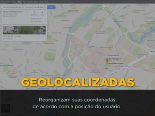 GEOLOCALIZADAS
Reorganizam suas coordenadas 
de acordo com a posição do usuário.
 