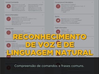 RECONHECIMENTO 
DE VOZ E DE
LINGUAGEM NATURAL
Compreensão de comandos e frases comuns.
 