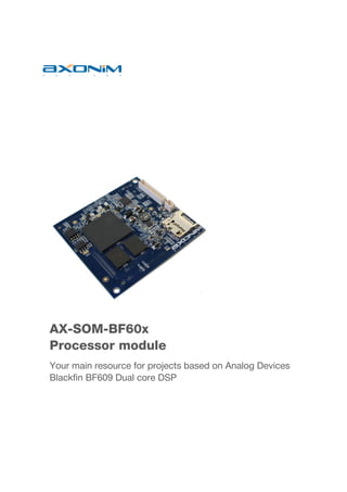  
AX-SOM-BF60x
Processor module
Your main resource for projects based on Analog Devices
Blackfin BF609 Dual core DSP
 