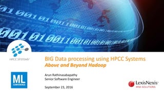 BIG Data processing using HPCC Systems
Above and Beyond Hadoop
Arun Rathinasabapathy
Senior Software Engineer
September 23, 2016
 