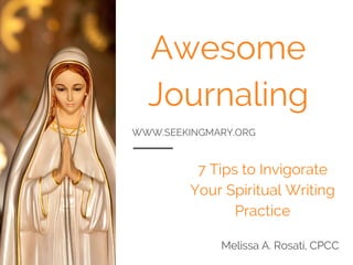 WWW.SEEKINGMARY.ORG
Awesome
Journaling
7 Tips
7 Tips to Invigorate
Your Spiritual Writing
Practice
Melissa A. Rosati, CPCC
 