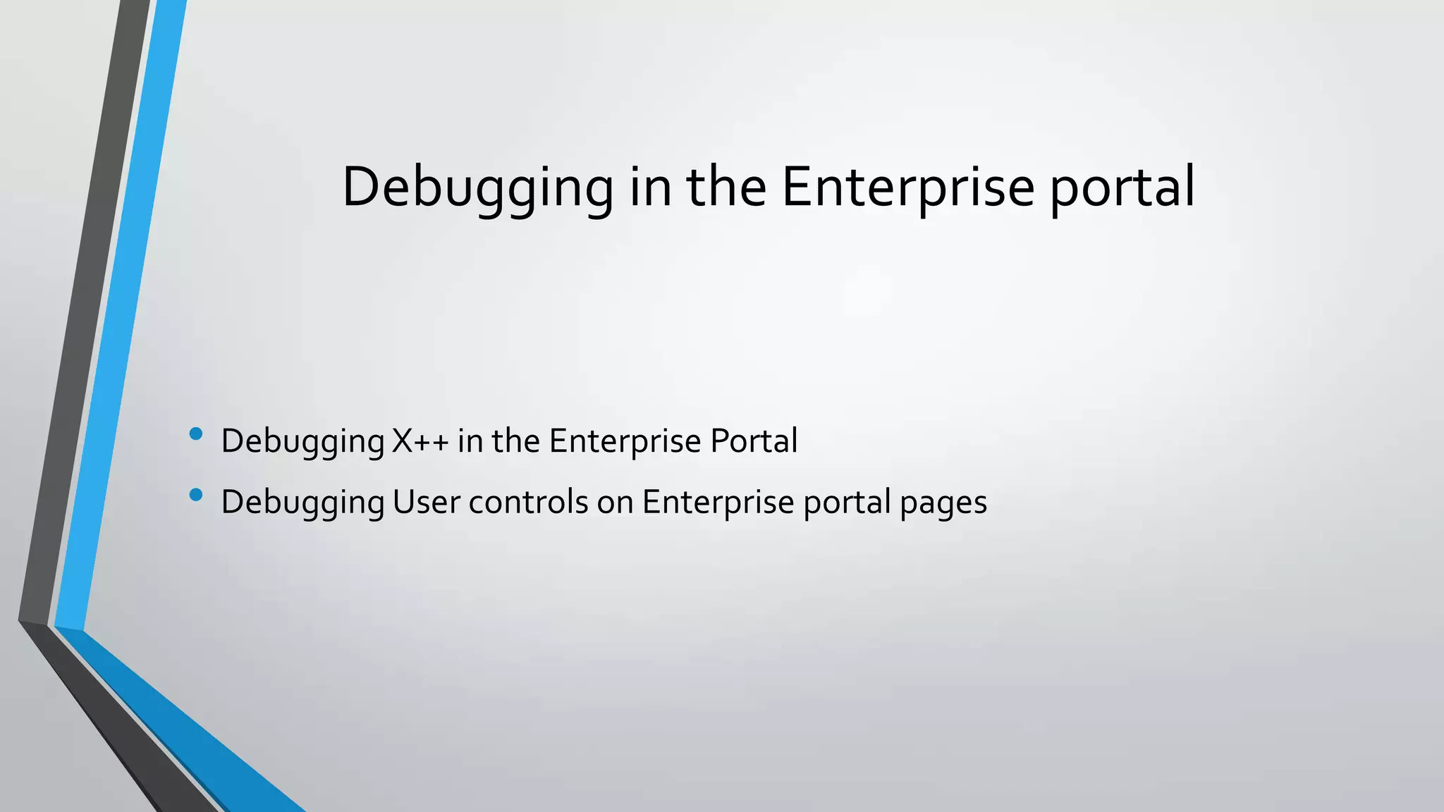 Debugging in the Enterprise portal
• Debugging X++ in the Enterprise Portal
• Debugging User controls on Enterprise portal pages
 