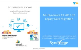 Private & Confidential
ENTERPRISE APPLICATIONS
Bring Simplification and Agility to
Business Applications
MS Dynamics AX 2012 R3
Legacy Data Migration
A robust data migration process is central and
critical to every successful ERP implementation
 