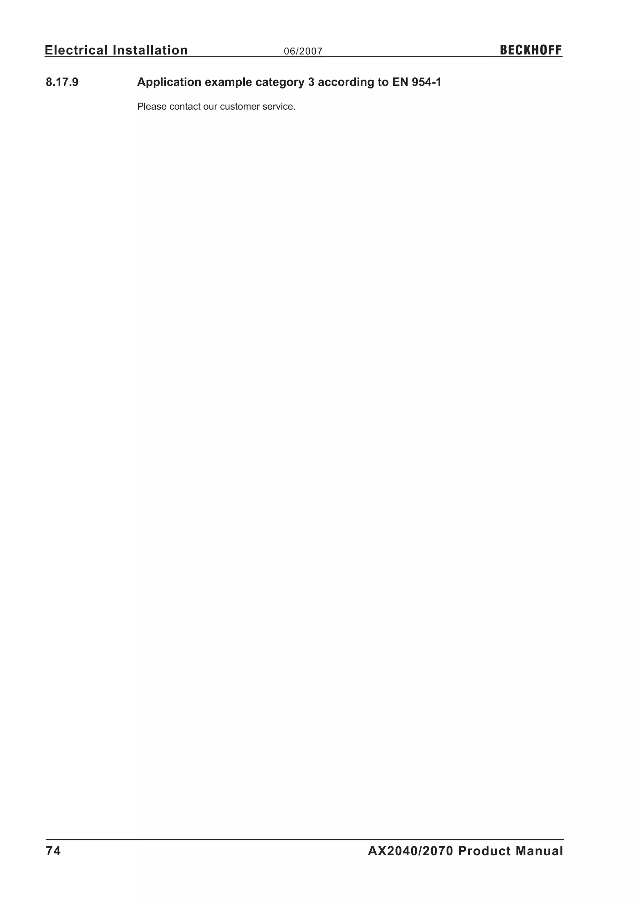 Electrical Installation                        06/2007                    BECKHOFF

8.17.9        Application example category 3 according to EN 954-1

              Please contact our customer service.




74                                                       AX2040/2070 Product Manual
 