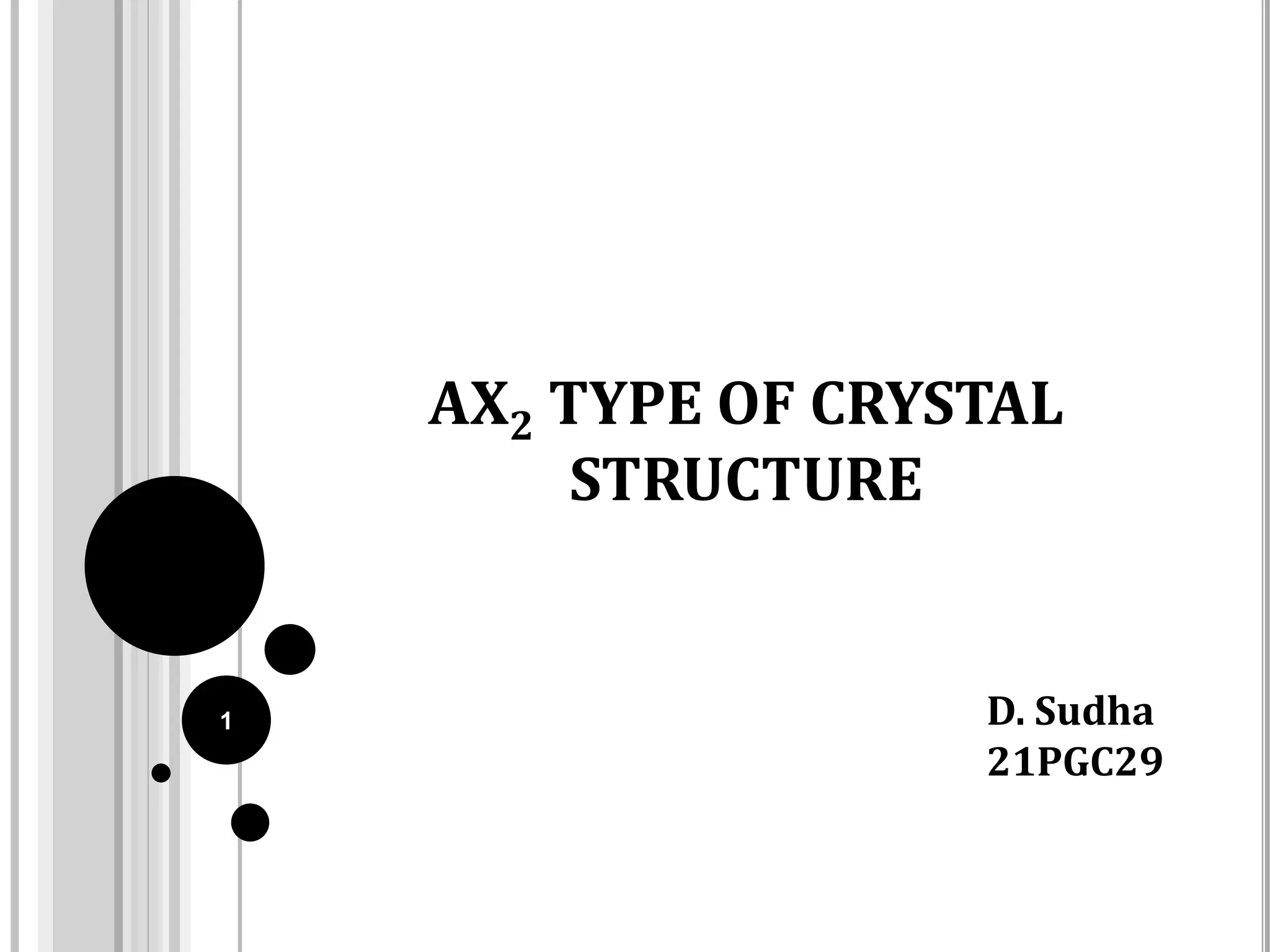AX2 TYPE OF CRYSTAL
STRUCTURE
D. Sudha
21PGC29
1
 