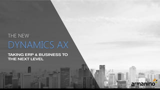 TAKING ERP & BUSINESS TO
THE NEXT LEVEL
THE NEW
DYNAMICS AX
 