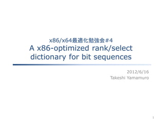 x86/x64最適化勉強会#4
A x86-optimized rank/select
dictionary for bit sequences
                             2012/6/16
                     Takeshi Yamamuro




                                         1
 