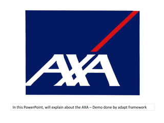 AXA
In this PowerPoint, will explain about the AXA – Demo done by adapt framework
 