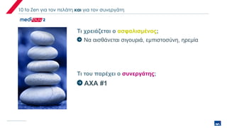 10 to Zen για τον πελάτη και για τον συνεργάτη
Τι χρειάζεται ο ασφαλισμένος;
Τι του παρέχει ο συνεργάτης;
Να αισθάνεται σιγουριά, εμπιστοσύνη, ηρεμία
ΑΧΑ #1
 