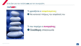 10 to Zen για τον πελάτη και για τον συνεργάτη
Τι χρειάζεται ο ασφαλισμένος;
Τι του παρέχει ο συνεργάτης;
Να κατανοεί πλήρως την ασφάλισή του
Ξεκάθαρη επικοινωνία
 