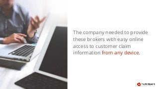 The company needed to provide
these brokers with easy online
access to customer claim
information from any device.
 