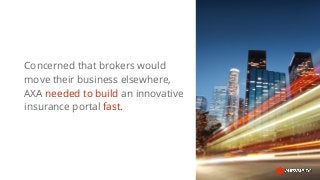 Concerned that brokers would
move their business elsewhere,
AXA needed to build an innovative
insurance portal fast.
 