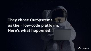 They chose OutSystems
as their low-code platform.
Here’s what happened.
 