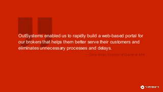 OutSystems enabled us to rapidly build a web-based portal for
our brokers that helps them better serve their customers and
eliminates unnecessary processes and delays.
— Chris Voller, Director of Claims at AXA
 