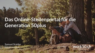Das Online-Stellenportal für die
Generation 50plus
Samuel Stalder
Gründer, work50.ch
 