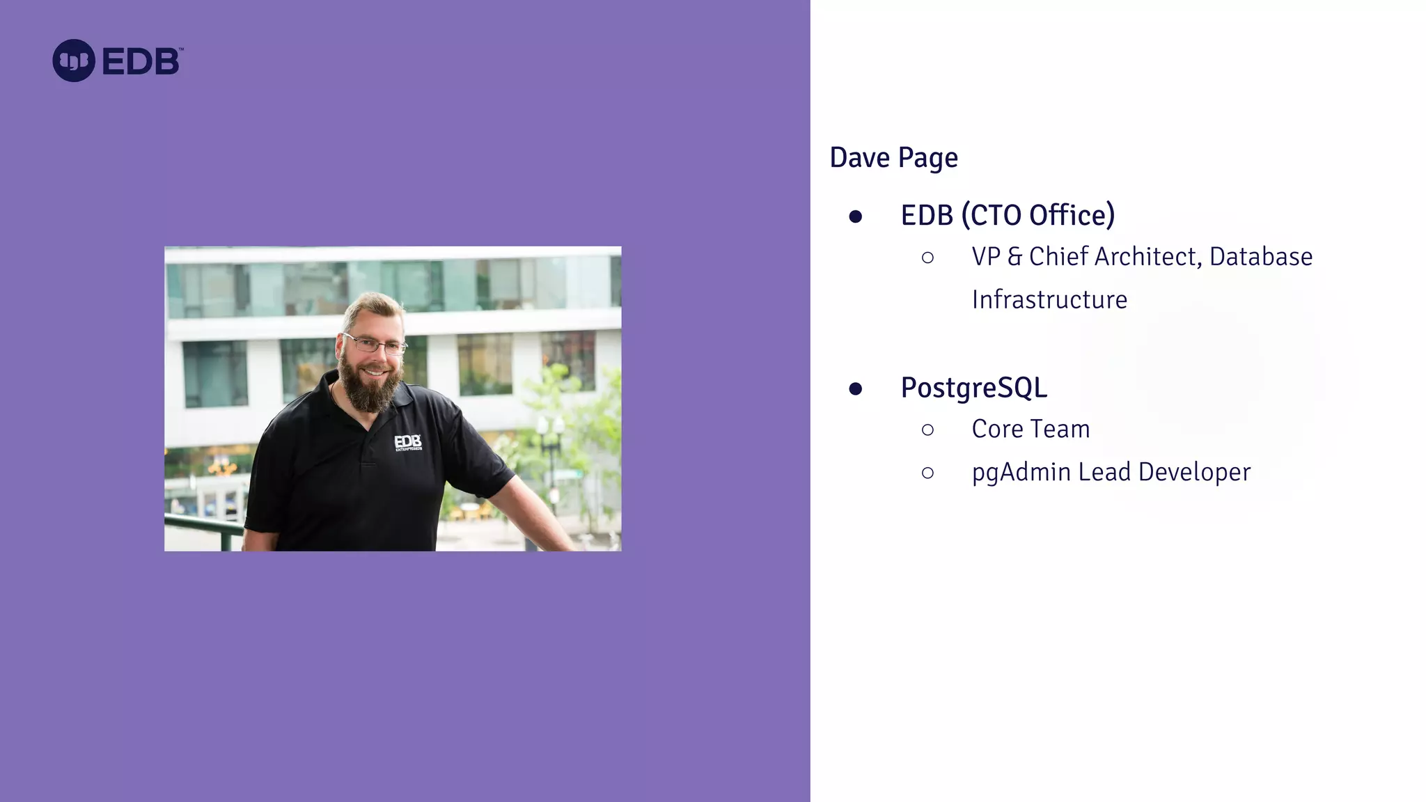 Dave Page
● EDB (CTO Office)
○ VP & Chief Architect, Database
Infrastructure
● PostgreSQL
○ Core Team
○ pgAdmin Lead Developer
 