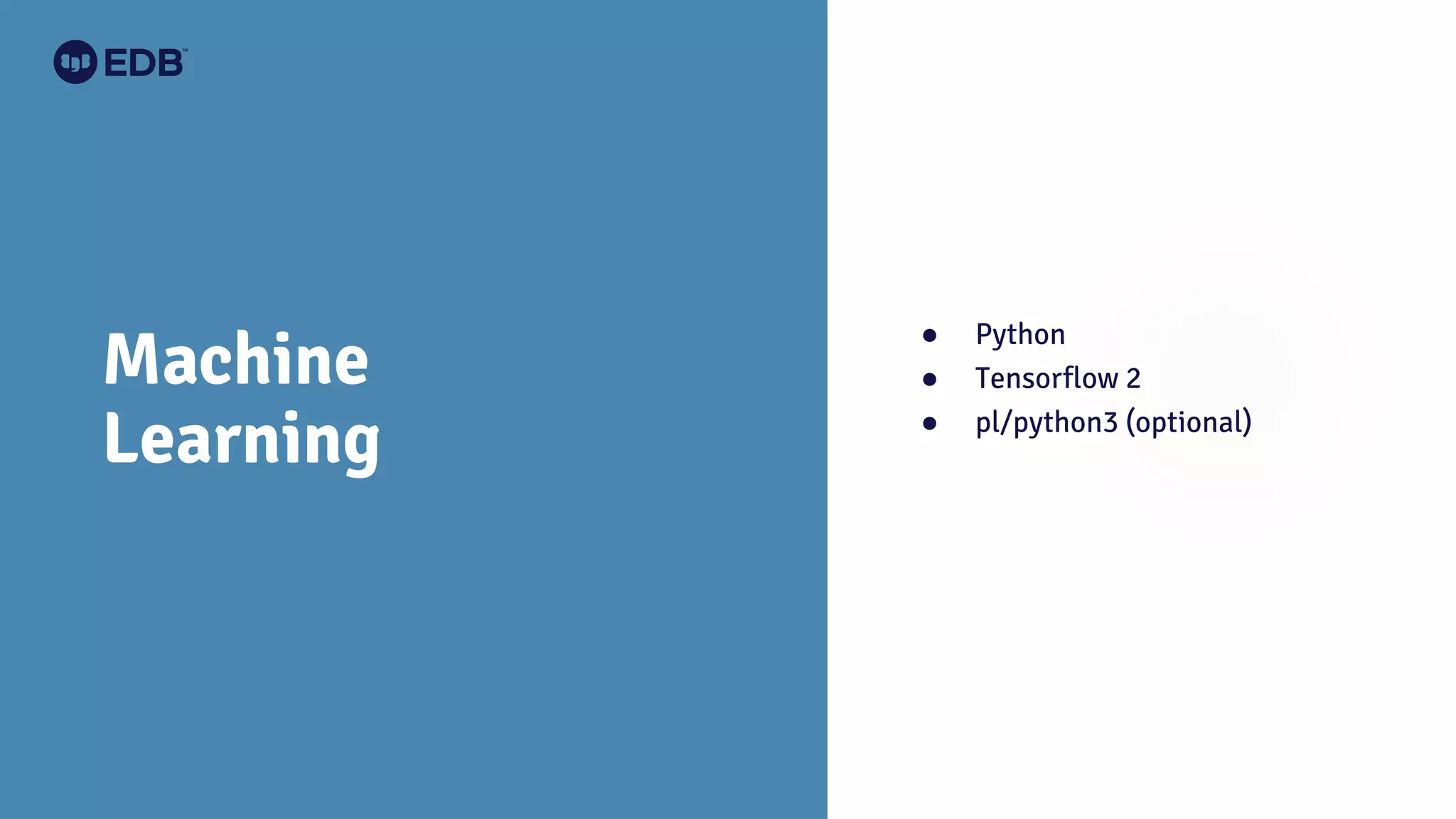 Machine
Learning
● Python
● Tensorflow 2
● pl/python3 (optional)
 