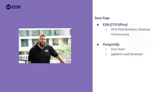 Dave Page
● EDB (CTO Office)
○ VP & Chief Architect, Database
Infrastructure
● PostgreSQL
○ Core Team
○ pgAdmin Lead Developer
 