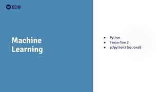 Machine
Learning
● Python
● Tensorflow 2
● pl/python3 (optional)
 