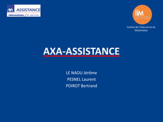 Institut de l’Internet et du
                              Multimédia




AXA-ASSISTANCE
    LE NAOU Jérôme
     PESNEL Laurent
    POIROT Bertrand
 