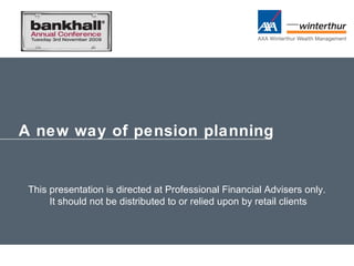 A new way of pension planning This presentation is directed at Professional Financial Advisers only. It should not be distributed to or relied upon by retail clients 