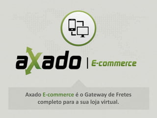 Axado E-commerce é o Gateway de Fretes
completo para a sua loja virtual.
 
