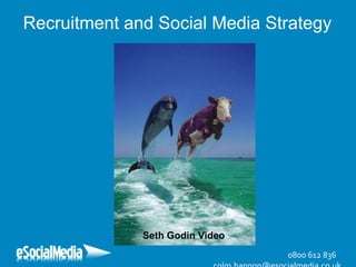 Recruitment and Social Media Strategy




              Seth Godin Video
                                 0800 612 836
 
