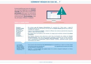 LE GUIDE DU BON SENS NUMÉRIQUE
COMMENT RÉAGIR EN CAS DE… ?
Il arrive parfois que nous ne sachions
pas comment réagir face à une situation
nouvelle. Elle peut être d’autant plus
perturbante alors que l’on commence
à peine à se familiariser avec ce nouvel
environnement. Pas de panique, voici
les principaux réflexes à adopter.
Quelques
conseils d’usage
des réseaux
sociaux en cas
de situations
d’urgence
(attentats,
sinistres
d’ampleur,
inondations…).
Je constate
des contenus
illicites (appel à
la haine raciale,
diffusion images
choquantes…) :
›› Ne relayez pas de fausses informations (cf. question 4 « fake news », page 8)
et appuyez-vous sur les informations fournies par les comptes officiels (gendarmerie nationale,
ministère de l’Intérieur)
›› Signalez toute atteinte à la dignité : création et diffusion de contenus explicitement choquants
(photos, vidéos post événements)
›› Par respect pour les familles et les victimes, ne relayez pas de photos montrant des scènes
choquantes.
›› Sur Twitter, lorsque vous parcourez votre flux d’actualité les vidéos se lancent
automatiquement, sans que vous puissiez contrôler le contenu qui va être visualisé.
Si vous le souhaitez, vous pouvez désactiver cette fonctionnalité  : Cliquez sur votre photo de
profil → Paramètres et confidentialité → Dans la rubrique « Contenu » décochez la case « Lecture
automatique des vidéos ».
›› Vous pouvez saisir directement les administrateurs de la plateforme à l’aide d’un bouton dédié
›› Vous pouvez saisir les autorités via la plateforme Pharos. Les signalements envoyés sont traités
par des policiers et gendarmes.
›› Attention : ne faites jamais une capture écran d’un contenu choquant impliquant un mineur,
diffusez simplement l’URL.
DANS LE CADRE PERSO
À propos
Journal
Vu
e d
’
e
ns
e
mb
le COO
RD
O
NNÉE
S
Ad
r
e
ss
e
18 rue desCanards
,
75016 -Pari
s
joh.doe@gmail.com
0
7 47
63 589
0
1 4
3 6
2
81
1
5
m
ars
1
982
Ho
mm
e
Fe
mm
es
E
m
ail
N
um
é
r
o de
m
o
b
ie
E
mploi et scolarit
é
L
i
e
ux
o
ù
vo
u
save
z h
a
b
i
t
é
Informa tions général
es
e
t
coo
r
do
nn
ées
Fa
mill
e e
tr
e
l
a
ti
ons
Dé
t
a
il
s s
ur
vo
u
s
É
vènements marquant
s
À propos Amis Photos
INF
O
RMA TI
O
N
S G
ÉNÉRALE
S
Da
t
e de
n
a
iss
ace
A
nn
ée de
n
a
i
ssce
Se
x
e
Intéressé(e)
r
F
ran
ç
ais,Angla is,Allema
ndL
angue
s
 