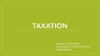 TAXATION
0
MANUEL M. MATHEW
CIVIL SERVICE INSTITUTE PALA
TRIVANDRUM
 
