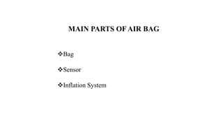 MAIN PARTS OF AIR BAG
Bag
Sensor
Inflation System
 
