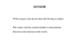 SENSOR
The sensor is the device that tells the bag to inflate.
It works with the control module to discriminate
between crash and non-crash events.
 