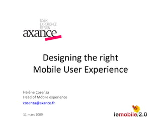 Designing the right Mobile User Experience Hélène Cosenza Head of Mobile experience [email_address] 11 mars 2009 