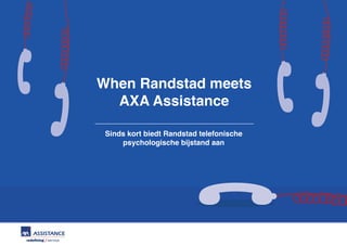 Sinds kort biedt Randstad telefonische
psychologische bijstand aan
When Randstad meets
AXA Assistance
 