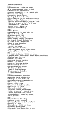 14 Festa - Ivete Sangalo
Disc 3
01 Gritos de Guerra - Chiclete com Banana
02 Vai Sacudir, Vai Abalar - Cheiro de Amor
03 Maria Joaquina - Pimenta Nativa
04 Estrela Primeira ( Amor Eu Fico ) - Banda Beijo
05 Tic Bom - Bom Balanço
06 Raimunda - Gang do Samba
07 A Dança do Bumbum - É o Tchan
08 Rala no Pezinho ( Ao Vivo ) - Patrulha do Samba
09 Xibom Bombom - As Meninas
10 Pau que Nasce Torto / Melô do Tchan - É o Tchan
11 Dança do Vampiro ( Ao vivo ) - Asa de Águia
12 Peraê ( Ao vivo ) - Banda Beijo
13 Arerê ( Ao vivo ) - Banda Eva
14 Rapunzel - Daniela Mercury
Disc 4
01 Milla - Netinho
02 Avisa a Vizinha ( Vixe Maria ) - Ara Ketu
03 Beleza Rara - Banda Eva
04 Vermelho - Márcia Freire
05 Namoro À Dois - Timbalada
06 Uma Bomba ( La Bomba ) - Braga Boys
07 A Dança da Sensual - Cheiro de Amor
08 Juliana ( Ao vivo ) - Bom Balanço
09 Beijo na Boca - Banda Beijo
10 A Roda - Sarajane
11 Fricote - Luiz Caldas
12 Bateu Saudade - Banda Mel
13 Deus é Brasileiro ( Ao vivo ) - Terra Samba
14 Acabou ( Ao vivo ) - Ricardo Chaves
Disc 1
01 O Mistério das Estrelas - Chiclete com Banana
02 Chame Gente - Caetano Veloso - Moraes Moreira - Armandinho
03 Eu Sou Negão - Gerônimo
04 Fricote - Luiz Caldas
05 Merengue Deboche - Sarajane
06 Lá Vai o Trio - Tomalira
07 Bota pra Ferver - Asa de Águia
08 Ladeira do Pelô - Bamdamel
09 Auê - Banda Cheiro de Amor
10 O Beijo - Luiz Caldas
11 Beijo na Boca - Banda Beijo
12 Cabelo Morena - Banda Zorra
13 Jubiabá - Gerônimo
Disc 2
01 Cometa Mambembe - Banda Zorra
02 Rebentão - Banda Cheiro de Amor
03 Merengue do Flerte - Carlos Neto
04 Madagascar Olodum - Banda Reflexus
05 Haja Amor - Luiz Caldas
06 Rala o Pinto - Zé Paulo
07 Que Arerê - Banda Cheiro de Amor
08 Eu Vou Já - Luiz Caldas
09 Dançando Lambada - Avatar
10 Canto pro Senegal - Banda Reflexus
11 Cheiro de Amor no Ar - Cheiro de Amor
12 Faraó, Divindade do Egito - Olodum
13 Gritos de Guerra - Chiclete com Banana
14 Eva - Banda Eva
Disc 3
01 Estrela Primeira - Banda Beijo
02 Protesto Olodum - Bamdamel
03 Cume da Memória - Banda Terceiro Mundo
04 Ajayô - Luiz Caldas
05 Selva Branca - Chiclete com Banana
06 Samarina - Edson Gomes
07 Pureza da Paixão - Banda Cheiro de Amor
 