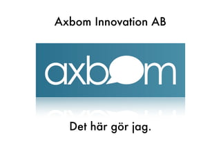 Axbom Innovation AB




  Det här gör jag.
 
