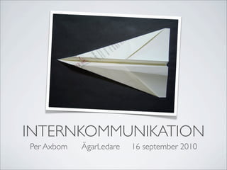 INTERNKOMMUNIKATION
Per Axbom   ÄgarLedare   16 september 2010
 