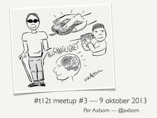 #t12t meetup #3 — 9 oktober 2013
Per Axbom — @axbom

 