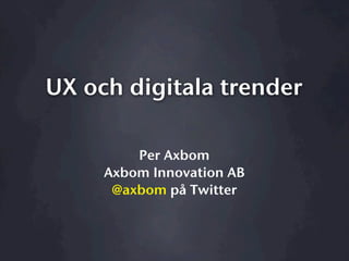 UX och digitala trender

         Per Axbom
     Axbom Innovation AB
      @axbom på Twitter
 