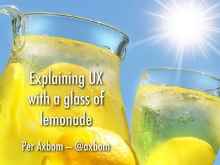 Per Axbom — @axbom
Explaining UX
with a glass of
lemonade
 
