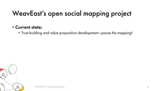 WeavEast’s open social mapping project
• Current state:
• Trust-building and value proposition development—pause the mapping!
2019-10-17 | Open Social Mapping 18
 