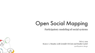 Open Social Mapping
Participatory modeling of social systems
Oct 17, 2019
Ryan J. A. Murphy (with Jennifer DeCoste and Heather Laird)
ryan@systemic.design
 