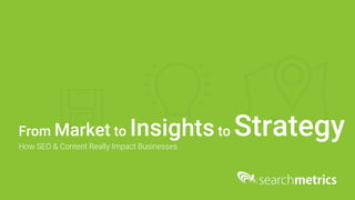 From Market to Insightsto StrategyHow SEO & Content Really Impact Businesses
 
