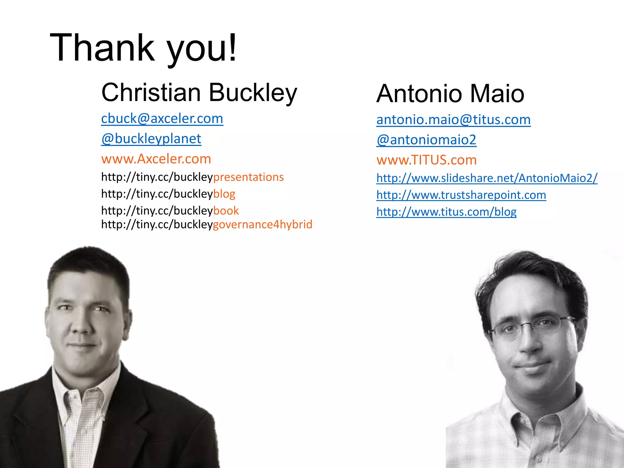 Thank you!
  cbuck@axceler.com                  antonio.maio@titus.com
  @buckleyplanet                     @antoniomaio2
  www.Axceler.com                    www.TITUS.com
                 presentations       http://www.slideshare.net/AntonioMaio2/
                 blog                http://www.trustsharepoint.com
                 book                http://www.titus.com/blog
                 governance4hybrid
 