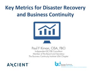 Copyright © 2014 Axcient, Inc. All Rights Reserved.
Paul F Kirvan, CISA, FBCI
Independent BC/DR Consultant
Member of the Board and Secretary
The Business Continuity Institute USA Chapter
Key Metrics for Disaster Recovery
and Business Continuity
 