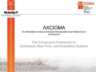 AXCIOMA
An eXtendable Component-based Interoperable Open Model-driven
Architecture
The Component Framework for
Distributed, Real-Time, and Embedded Systems
http://www.axcioma.com
 