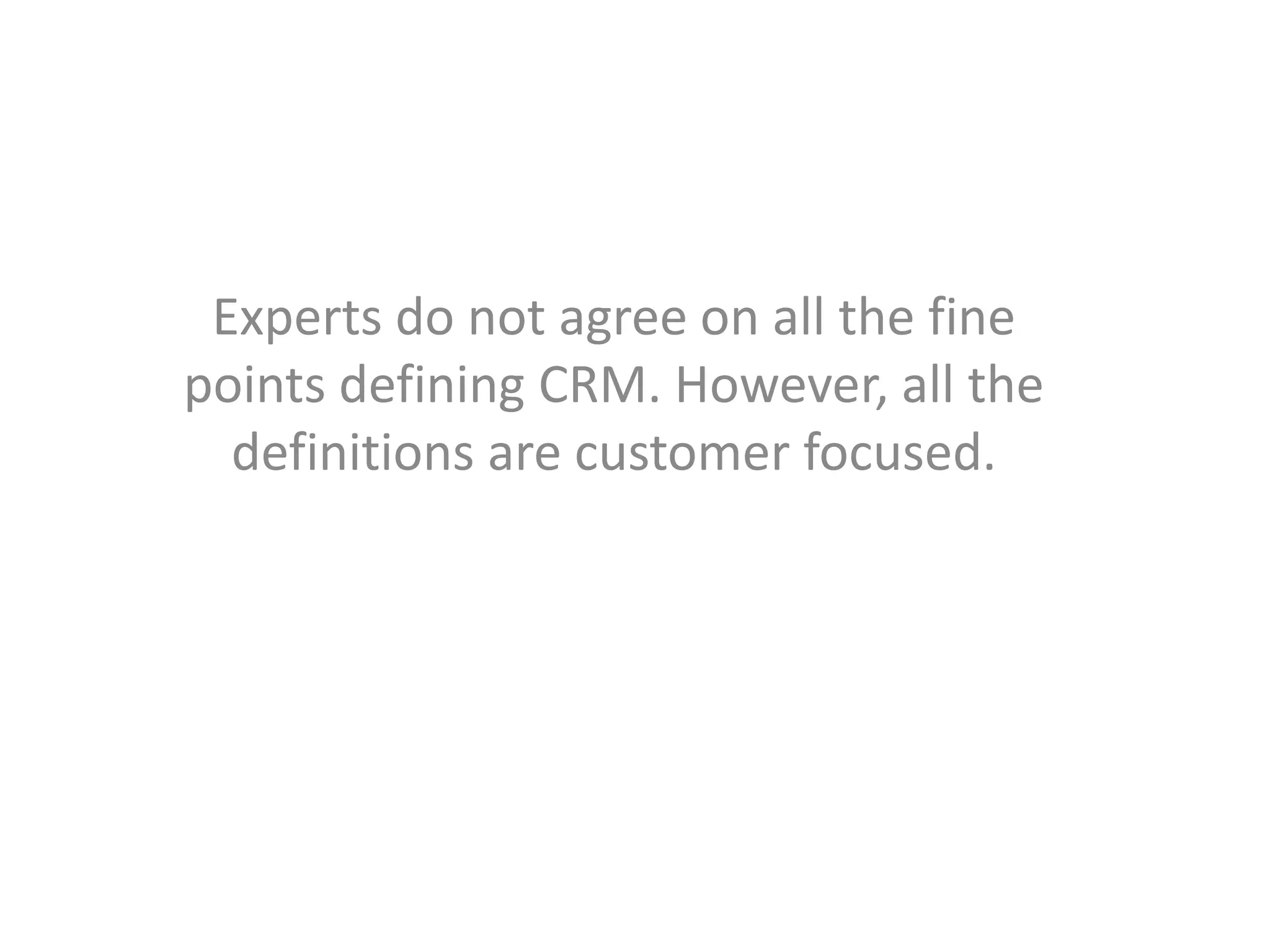 Experts do not agree on all the fine
points defining CRM. However, all the
  definitions are customer focused.
 