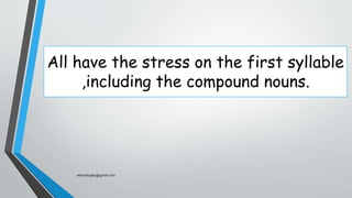 All have the stress on the first syllable
,including the compound nouns.
elhamb1989@gmail.com
 