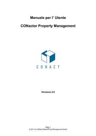 Manuale per l’ Utente

CONactor Property Management




                  Versione 2.0




                       Pag 1
    © 2011 by CONact Market Entry Management GmbH
 