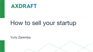 How to sell your startup
Yuriy Zaremba
 